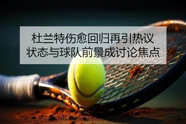 杜兰特伤愈回归再引热议 状态与球队前景成讨论焦点